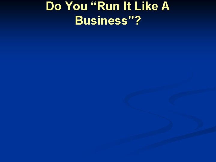 Do You “Run It Like A Business”? 