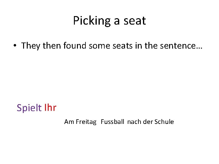 Picking a seat • They then found some seats in the sentence… Spielt Ihr