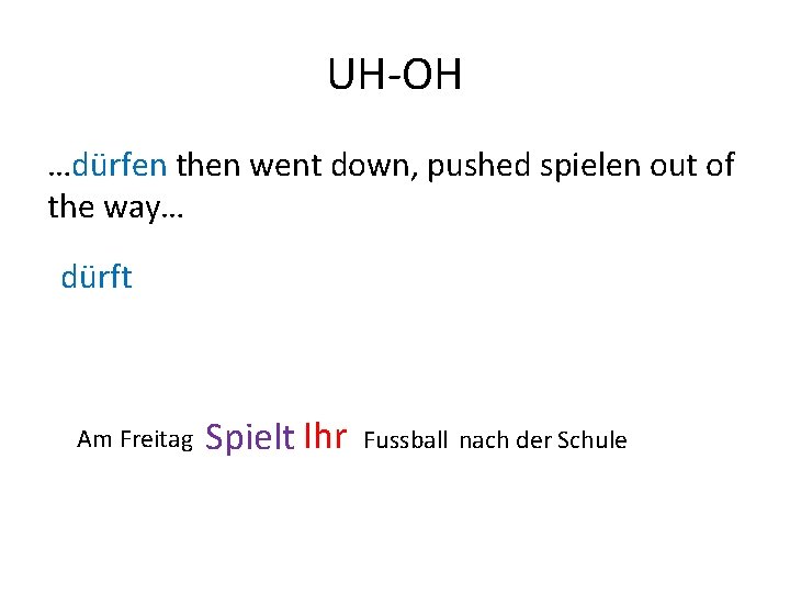 UH-OH …dürfen then went down, pushed spielen out of the way… dürft Am Freitag