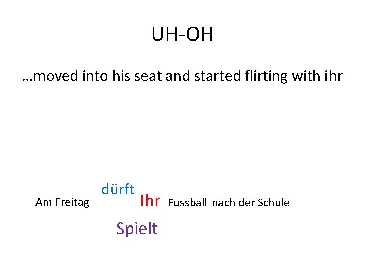 UH-OH …moved into his seat and started flirting with ihr Am Freitag dürft Ihr