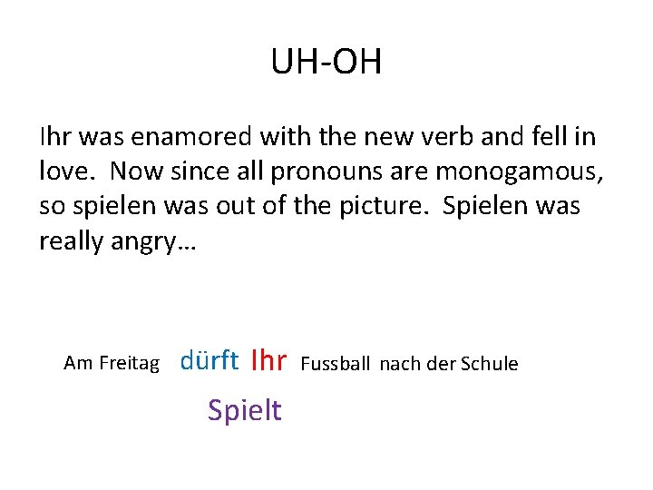 UH-OH Ihr was enamored with the new verb and fell in love. Now since