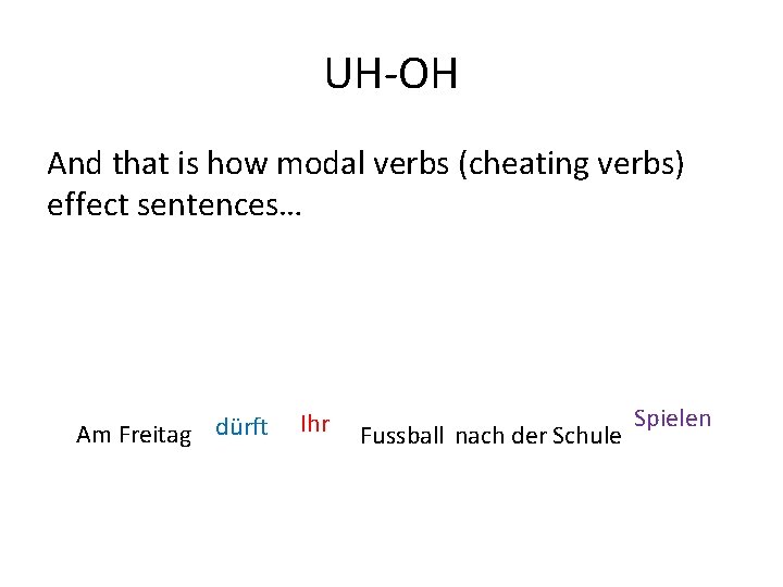 UH-OH And that is how modal verbs (cheating verbs) effect sentences… Am Freitag dürft