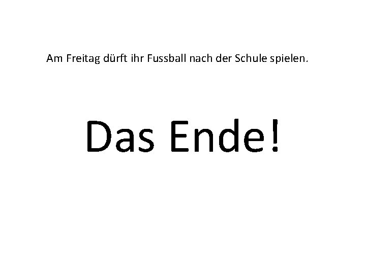 Am Freitag dürft ihr Fussball nach der Schule spielen. Das Ende! 