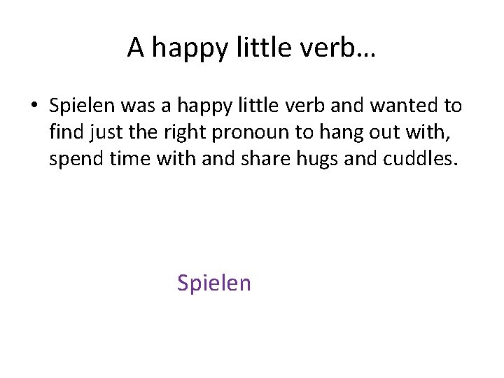 A happy little verb… • Spielen was a happy little verb and wanted to