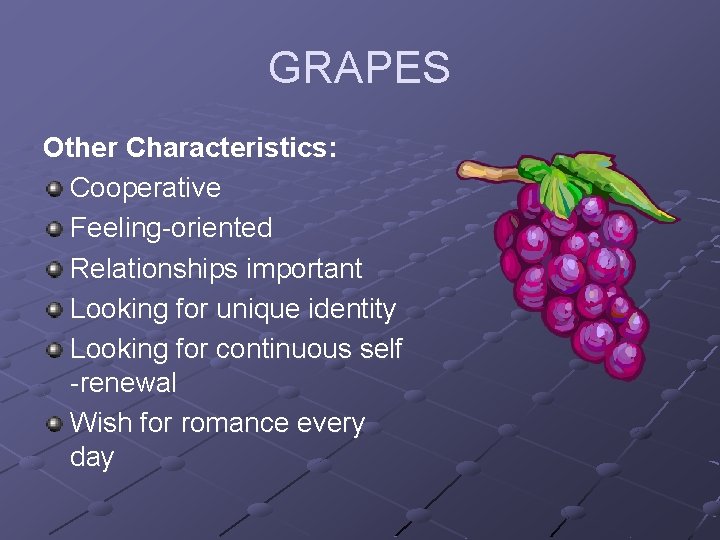 GRAPES Other Characteristics: Cooperative Feeling-oriented Relationships important Looking for unique identity Looking for continuous