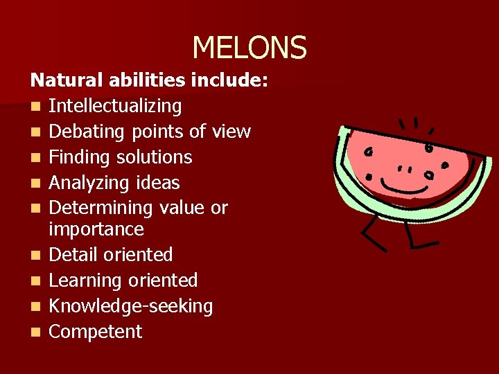 MELONS Natural abilities include: n Intellectualizing n Debating points of view n Finding solutions