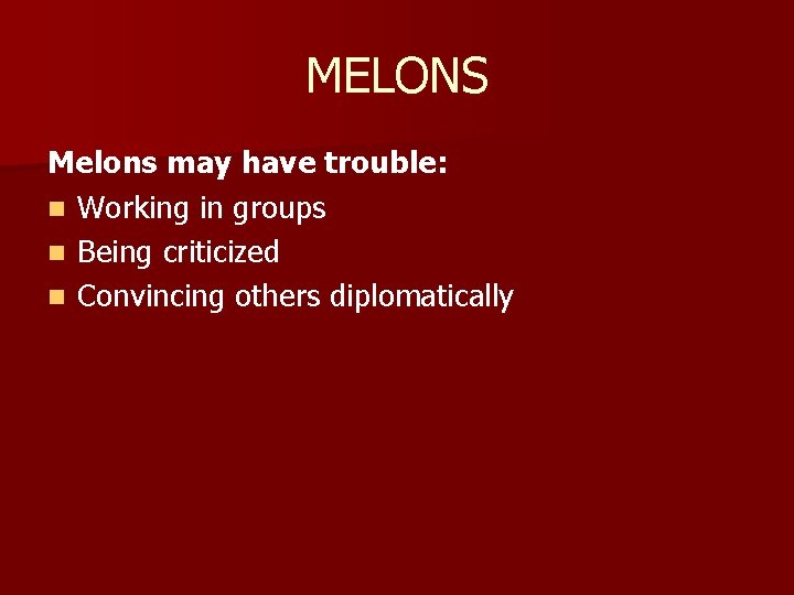 MELONS Melons may have trouble: n Working in groups n Being criticized n Convincing