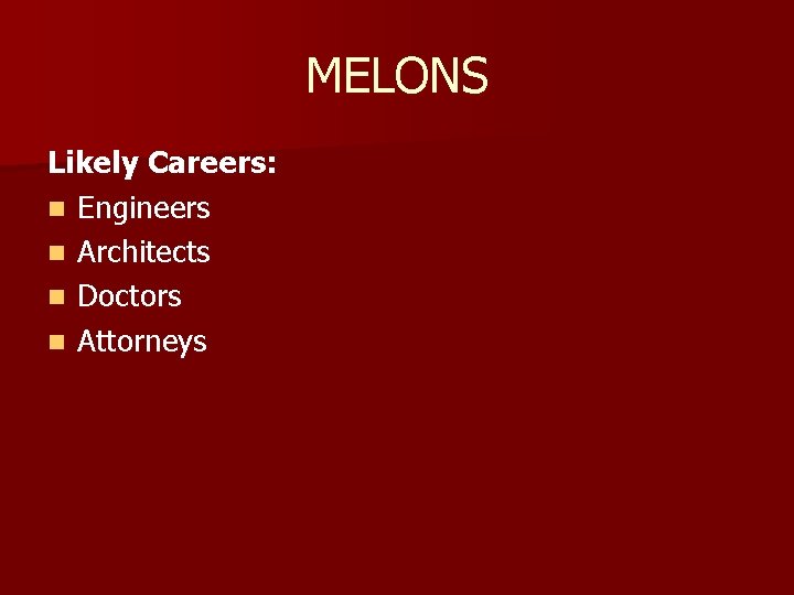 MELONS Likely Careers: n Engineers n Architects n Doctors n Attorneys 