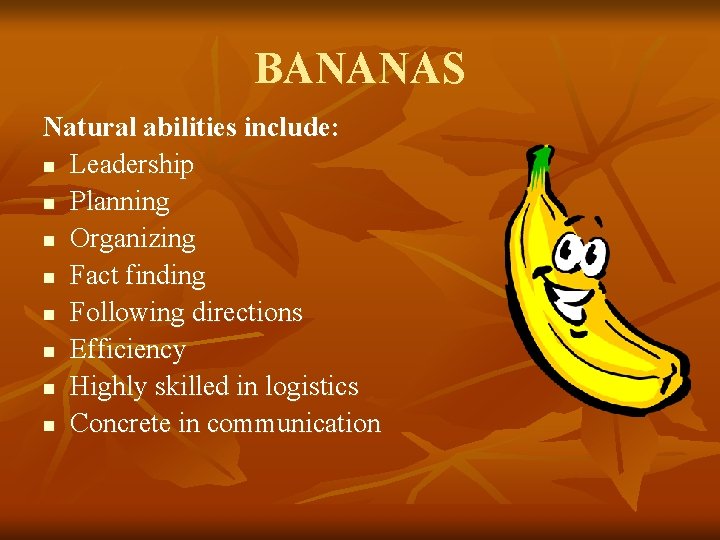 BANANAS Natural abilities include: n Leadership n Planning n Organizing n Fact finding n