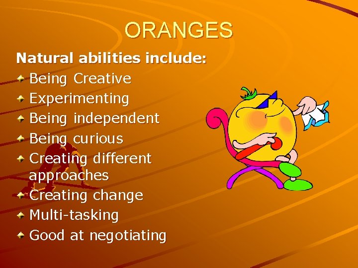 ORANGES Natural abilities include: Being Creative Experimenting Being independent Being curious Creating different approaches