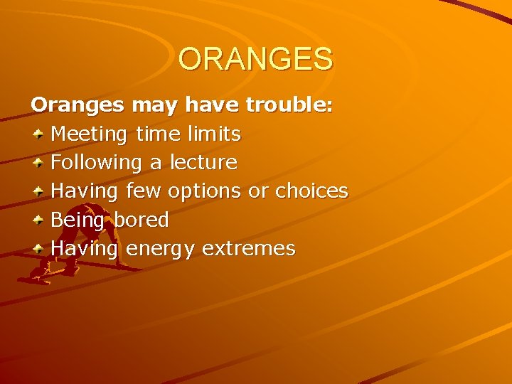 ORANGES Oranges may have trouble: Meeting time limits Following a lecture Having few options