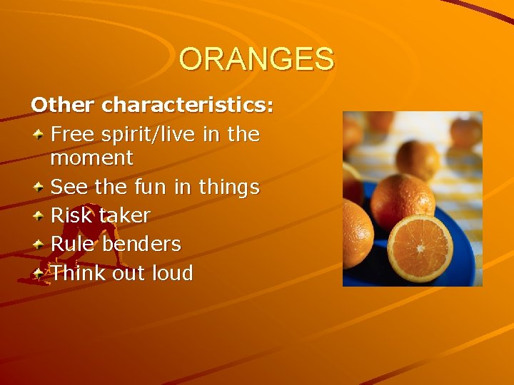 ORANGES Other characteristics: Free spirit/live in the moment See the fun in things Risk