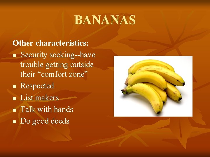 BANANAS Other characteristics: n Security seeking--have trouble getting outside their “comfort zone” n Respected