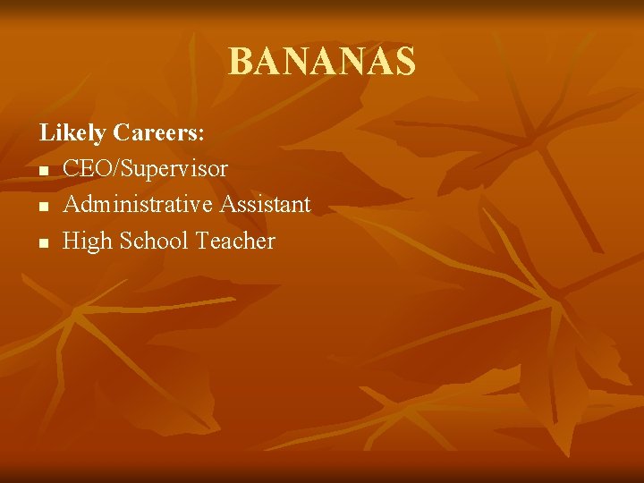 BANANAS Likely Careers: n CEO/Supervisor n Administrative Assistant n High School Teacher 