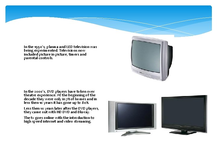 In the 1990’s, plasma and LED television was being experimented. Televisions now included picture