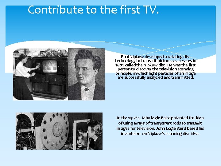 Contribute to the first TV. Paul Nipkow developed a rotating disc technology to transmit