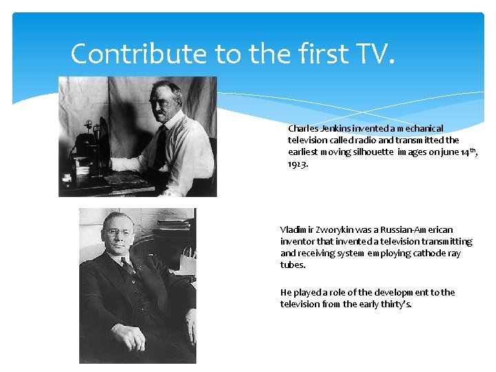 Contribute to the first TV. Charles Jenkins invented a mechanical television called radio and