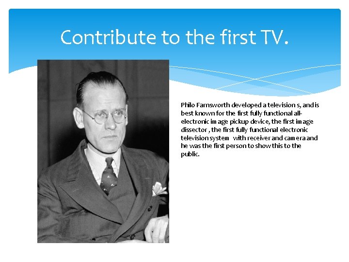 Contribute to the first TV. Philo Farnsworth developed a television s, and is best