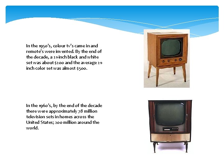 In the 1950’s, colour tv’s came in and remote’s were invented. By the end