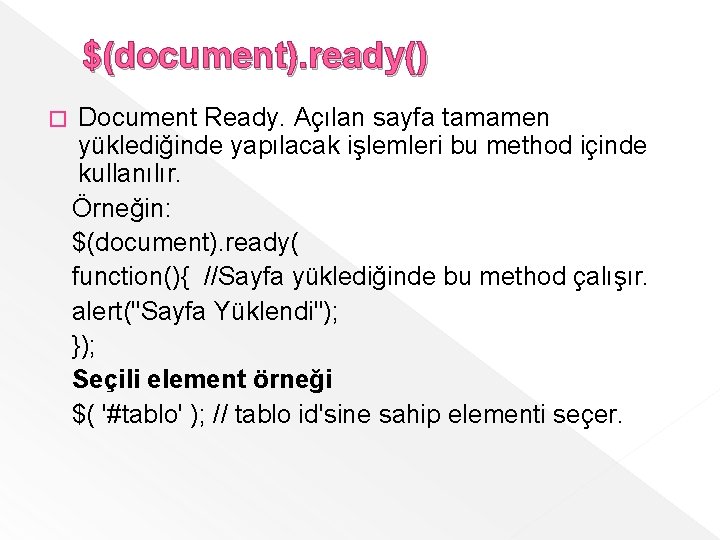 $(document). ready() � Document Ready. Açılan sayfa tamamen yüklediğinde yapılacak işlemleri bu method içinde