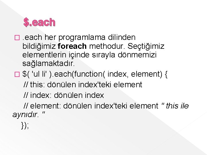 $. each her programlama dilinden bildiğimiz foreach methodur. Seçtiğimiz elementlerin içinde sırayla dönmemizi sağlamaktadır. $. each her programlama dilinden bildiğimiz foreach methodur. Seçtiğimiz elementlerin içinde sırayla dönmemizi sağlamaktadır.