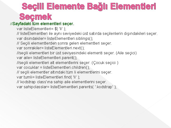 Seçili Elemente Bağlı Elementleri Seçmek //Sayfadaki tüm elementleri seçer. var liste. Elementleri= $( 'li'