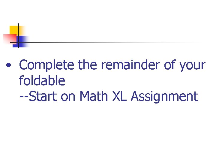  • Complete the remainder of your foldable --Start on Math XL Assignment 