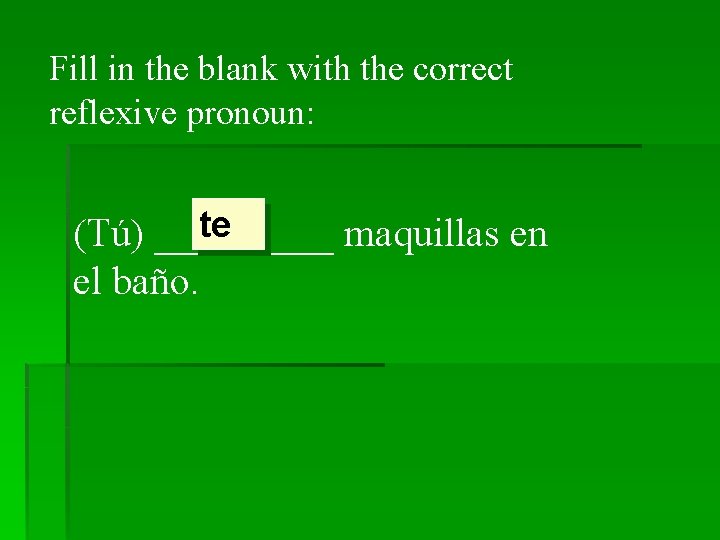 Fill in the blank with the correct reflexive pronoun: te (Tú) _____ maquillas en
