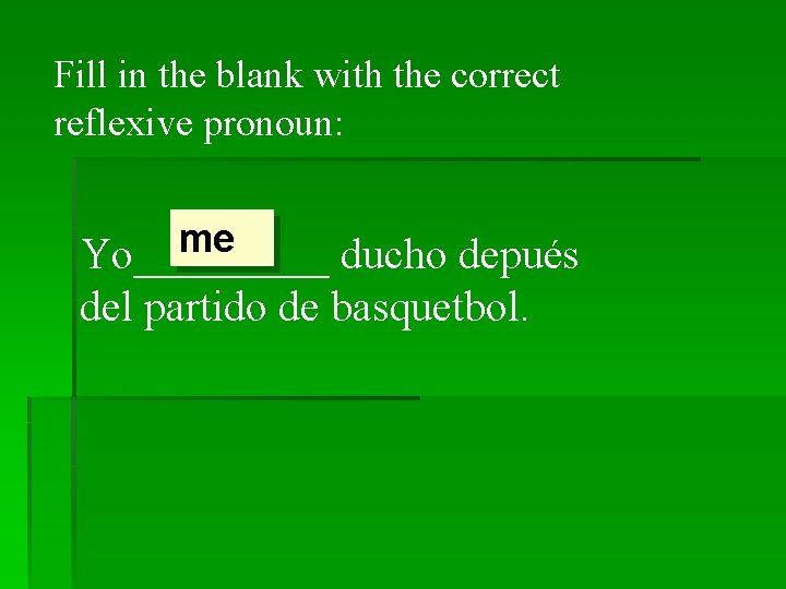 Fill in the blank with the correct reflexive pronoun: me Yo_____ ducho depués del