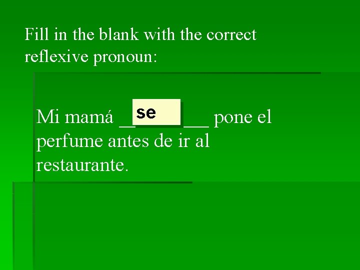 Fill in the blank with the correct reflexive pronoun: se Mi mamá _____ pone