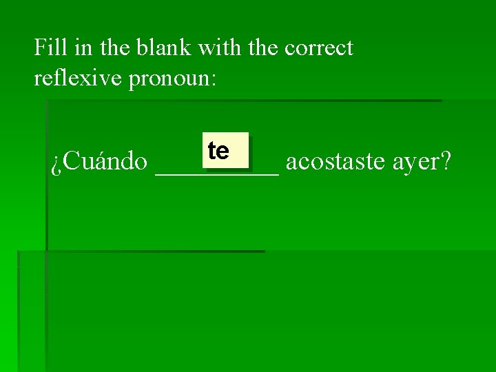 Fill in the blank with the correct reflexive pronoun: te ¿Cuándo _____ acostaste ayer?