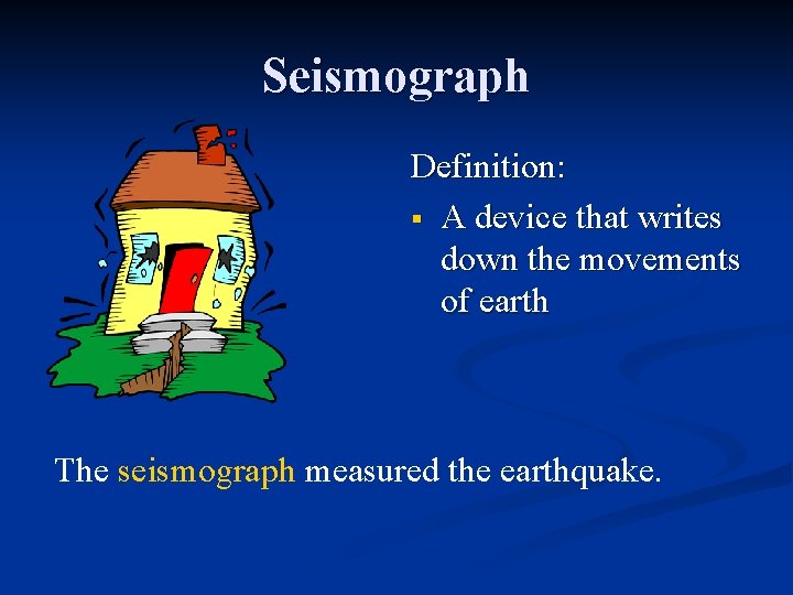 Seismograph Definition: § A device that writes down the movements of earth The seismograph