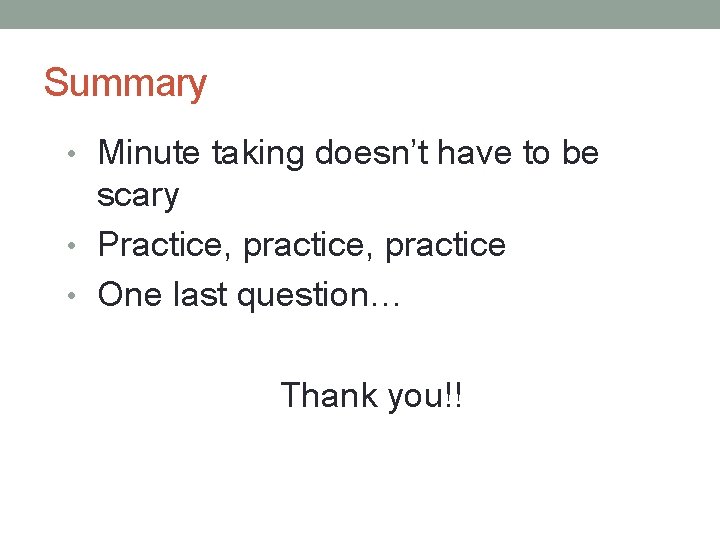Summary • Minute taking doesn’t have to be scary • Practice, practice • One