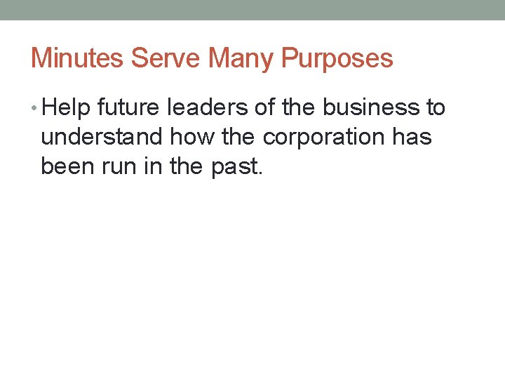 Minutes Serve Many Purposes • Help future leaders of the business to understand how