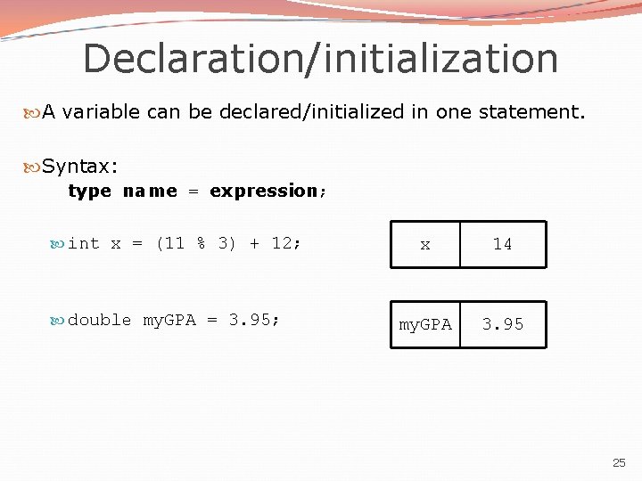 Declaration/initialization A variable can be declared/initialized in one statement. Syntax: type name = expression;