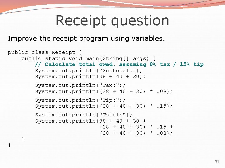 Receipt question Improve the receipt program using variables. public class Receipt { public static