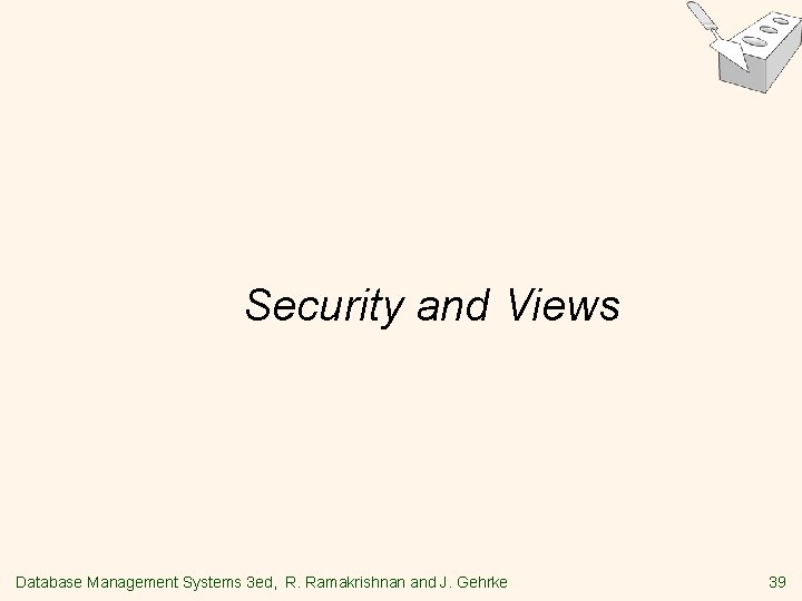 Security and Views Database Management Systems 3 ed, R. Ramakrishnan and J. Gehrke 39