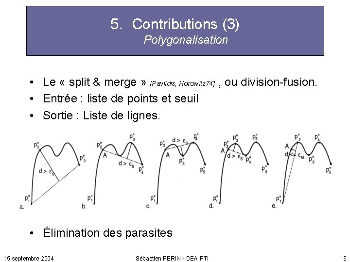 5. Contributions (3) Polygonalisation • Le « split & merge » [Pavlidis, Horowitz 74]