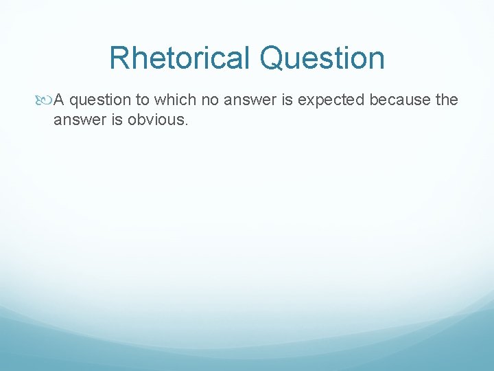 Rhetorical Question A question to which no answer is expected because the answer is