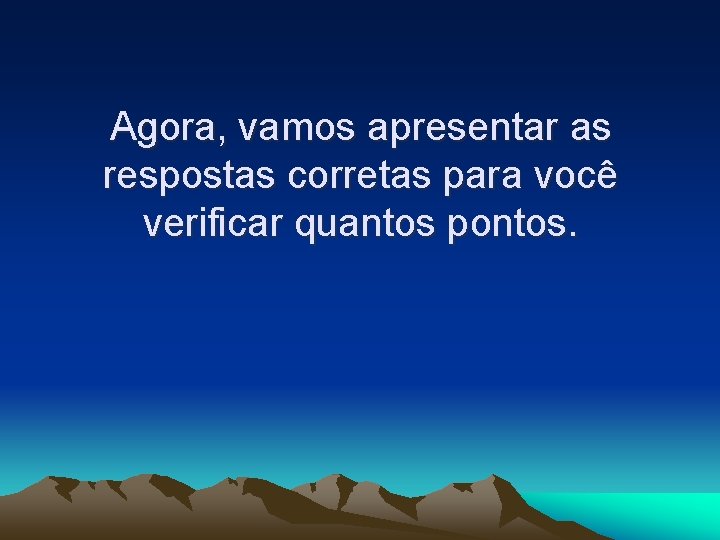 Agora, vamos apresentar as respostas corretas para você verificar quantos pontos. 