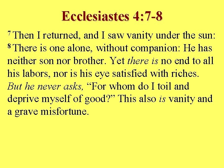 Ecclesiastes 4: 7 -8 7 Then I returned, and I saw vanity under the