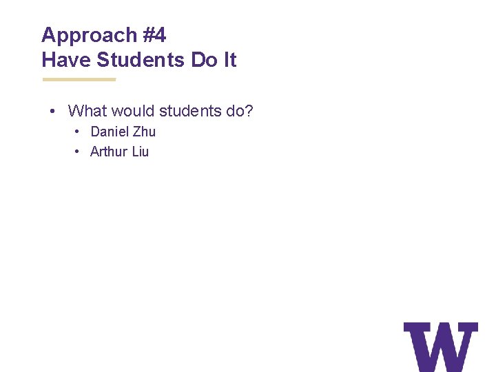 Approach #4 Have Students Do It • What would students do? • Daniel Zhu