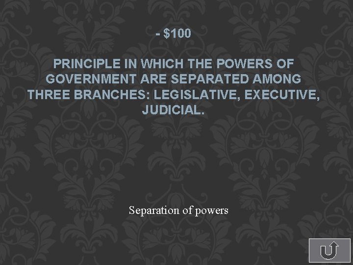 - $100 PRINCIPLE IN WHICH THE POWERS OF GOVERNMENT ARE SEPARATED AMONG THREE BRANCHES: