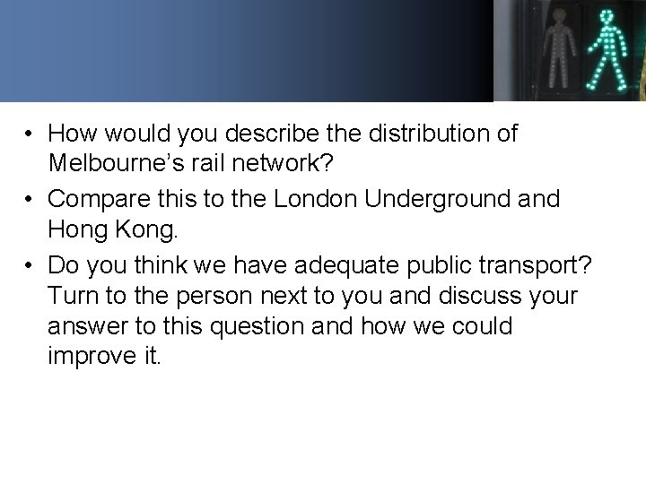  • How would you describe the distribution of Melbourne’s rail network? • Compare