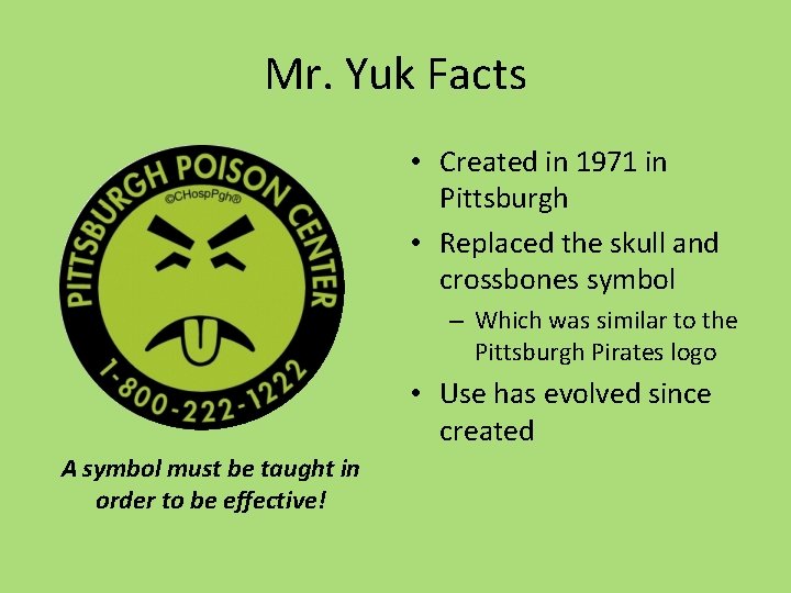 Mr. Yuk Facts • Created in 1971 in Pittsburgh • Replaced the skull and