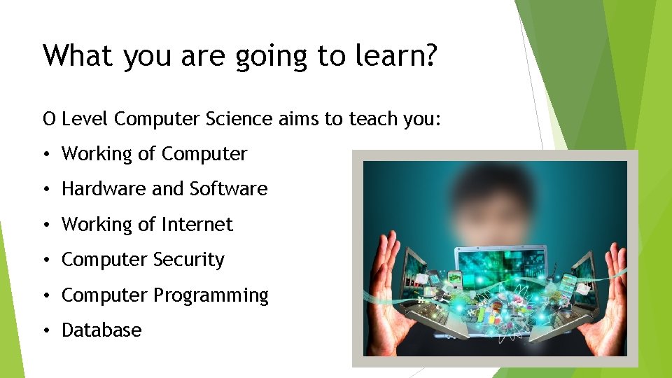 What you are going to learn? O Level Computer Science aims to teach you:
