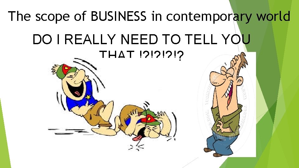 The scope of BUSINESS in contemporary world DO I REALLY NEED TO TELL YOU