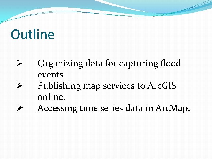 Outline Ø Ø Ø Organizing data for capturing flood events. Publishing map services to
