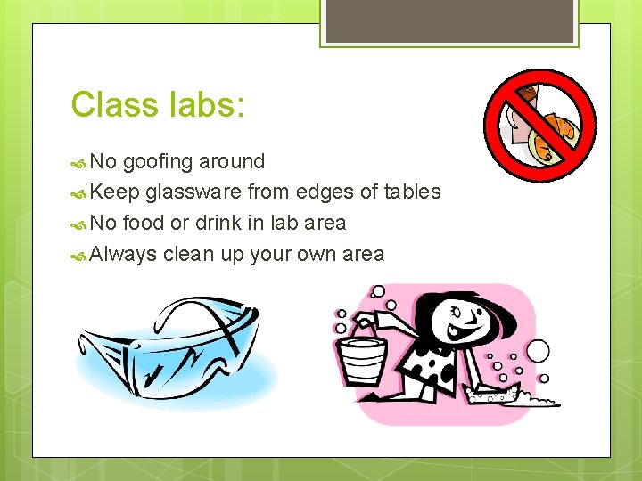 Class labs: No goofing around Keep glassware from edges of tables No food or