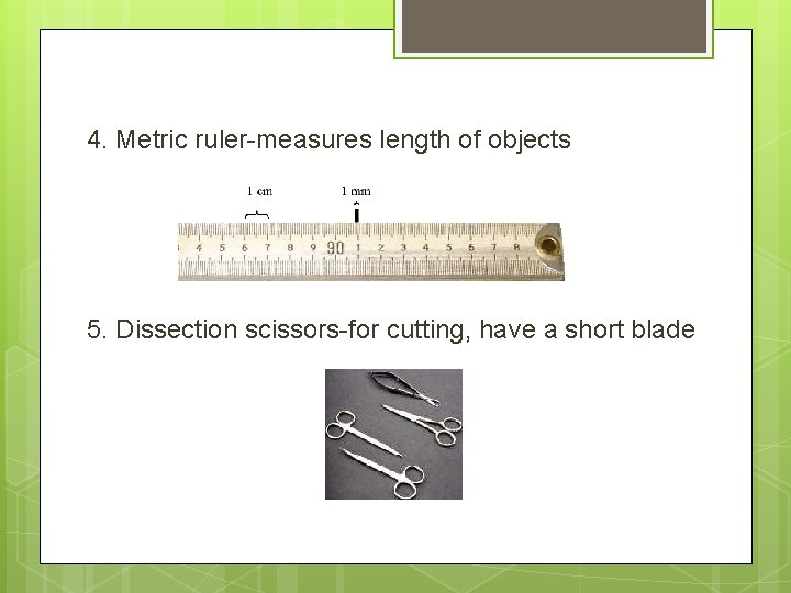 4. Metric ruler-measures length of objects 5. Dissection scissors-for cutting, have a short blade